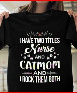 I Have Two Titles Nurse And Catmom And I Rock Them Both Shirt I Have Two Titles Nurse And Catmom And I Rock Them Both Shirt
