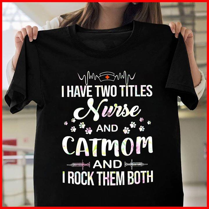 I Have Two Titles Nurse And Catmom And I Rock Them Both Shirt I Have Two Titles Nurse And Catmom And I Rock Them Both Shirt