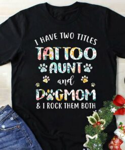 I Have Two Titles Tattoo Aunt And Dogmom & I Rock Them Both Shirt I Have Two Titles Tattoo Aunt And Dogmom & I Rock Them Both Shirt