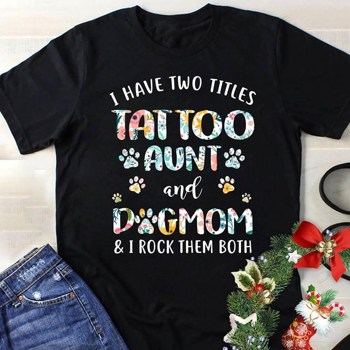 I Have Two Titles Tattoo Aunt And Dogmom & I Rock Them Both Shirt I Have Two Titles Tattoo Aunt And Dogmom & I Rock Them Both Shirt
