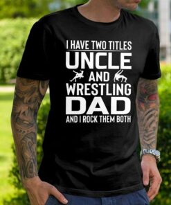 I Have Two Titles Uncle And Wrestling Dad And I Rock Them Both Shirt I Have Two Titles Uncle And Wrestling Dad And I Rock Them Both Shirt