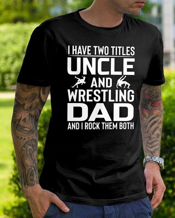 I Have Two Titles Uncle And Wrestling Dad And I Rock Them Both Shirt I Have Two Titles Uncle And Wrestling Dad And I Rock Them Both Shirt