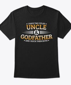 I Have Two Titles Uncle & Godfather And I Rock Them Both Shirt I Have Two Titles Uncle & Godfather And I Rock Them Both Shirt