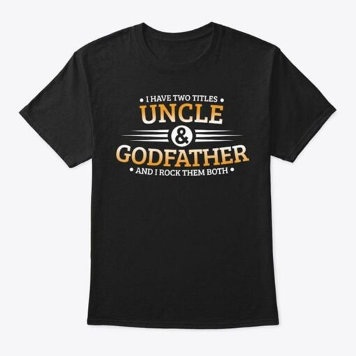 I Have Two Titles Uncle &amp Godfather And I Rock Them Both Shirt