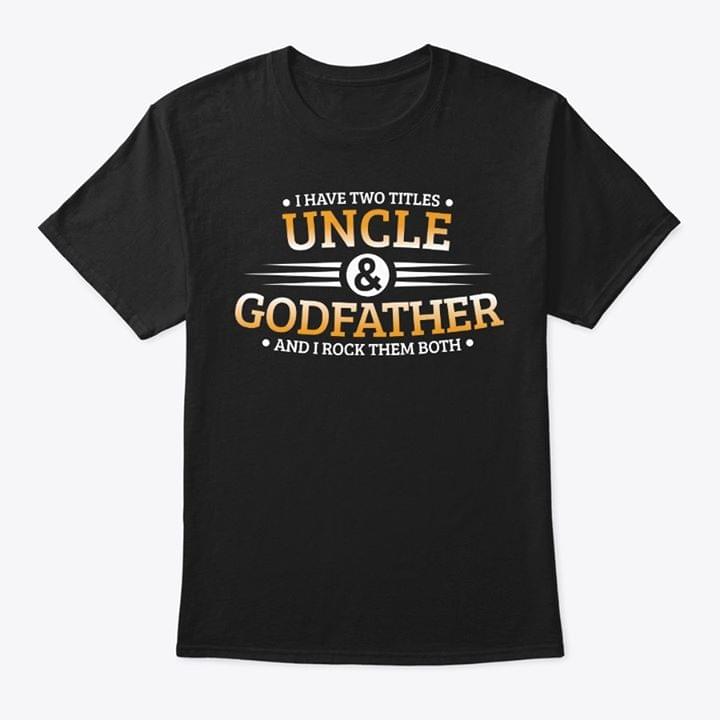 I Have Two Titles Uncle & Godfather And I Rock Them Both Shirt I Have Two Titles Uncle & Godfather And I Rock Them Both Shirt