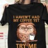 I Haven’t Had My Coffee Yet Try Me Cartoon Owl Drinking Coffee Shirt