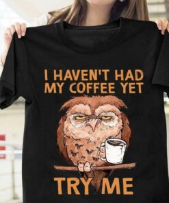 I Haven’t Had My Coffee Yet Try Me Cartoon Owl Drinking Coffee Shirt I Haven’t Had My Coffee Yet Try Me Cartoon Owl Drinking Coffee Shirt