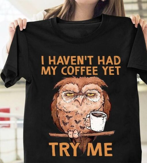 I Haven’t Had My Coffee Yet Try Me Cartoon Owl Drinking Coffee Shirt