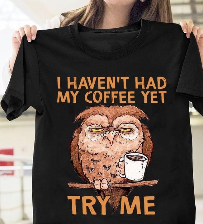 I Haven't Had My Coffee Yet Try Me Cartoon Owl Drinking Coffee Shirt I Haven't Had My Coffee Yet Try Me Cartoon Owl Drinking Coffee Shirt