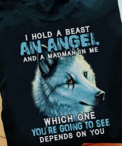 I Hold A Beast An angel And A Madman In Me, Which One You Are Going To See Defends On You Shirt I Hold A Beast An angel And A Madman In Me, Which One You Are Going To See Defends On You Shirt