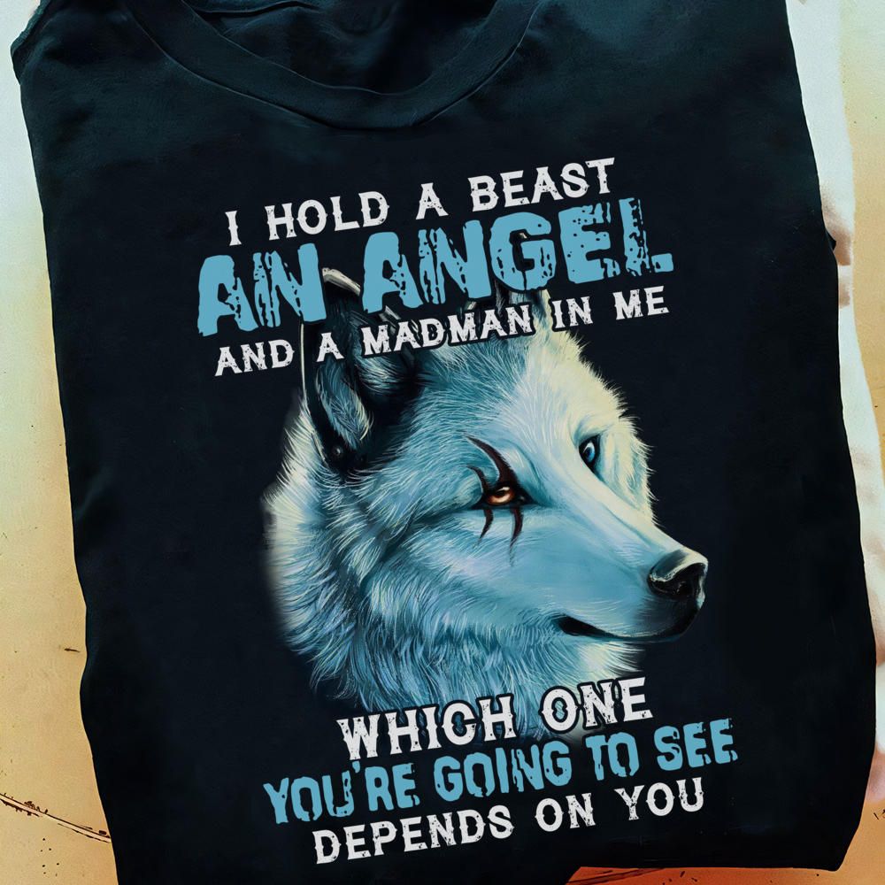 I Hold A Beast An angel And A Madman In Me, Which One You Are Going To See Defends On You Shirt I Hold A Beast An angel And A Madman In Me, Which One You Are Going To See Defends On You Shirt