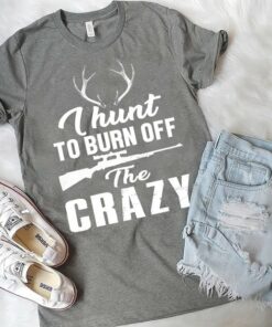 I Hunt To Burn Off The Crazy Shirt I Hunt To Burn Off The Crazy Shirt