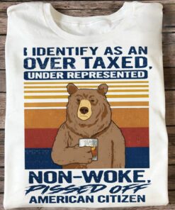 I Identify As An Over Taxed, Under Represented Non-Woke Shirt I Identify As An Over Taxed, Under Represented Non-Woke Shirt