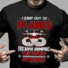 I Jump Out Of Planes Because Jumping Out Of Cars Is Dangerous Shirt