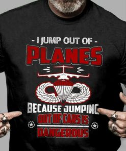 I Jump Out Of Planes Because Jumping Out Of Cars Is Dangerous Shirt I Jump Out Of Planes Because Jumping Out Of Cars Is Dangerous Shirt