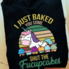 I Just Baked You Some Shut The Fucupcakes, Funny Unicorn Baker T-Shirt