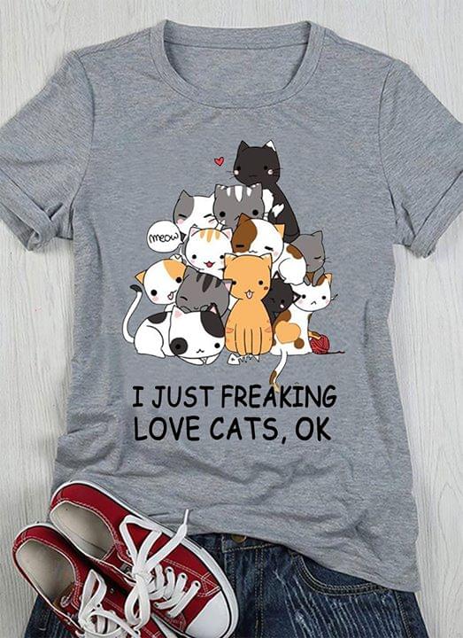 I Just Freaking Love Cats Ok Shirt I Just Freaking Love Cats Ok Shirt