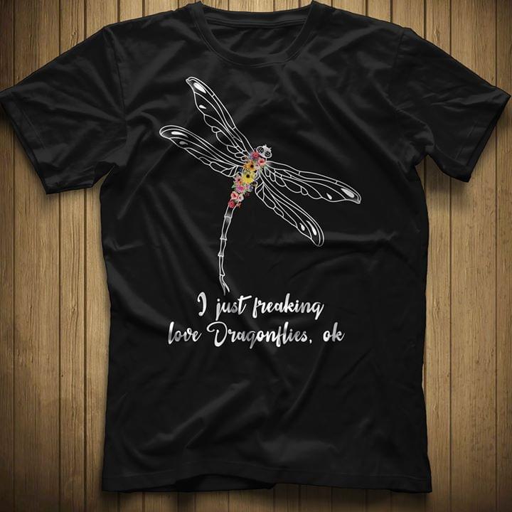 I Just Freaking Love Dragonflies Ok Shirt I Just Freaking Love Dragonflies Ok Shirt