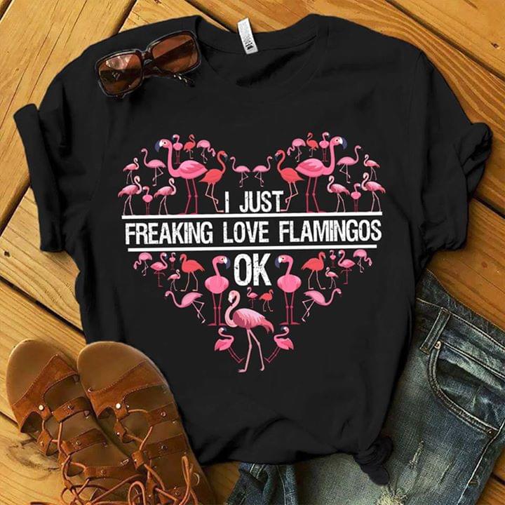 I Just Freaking Love Flamingos Ok Shirt I Just Freaking Love Flamingos Ok Shirt