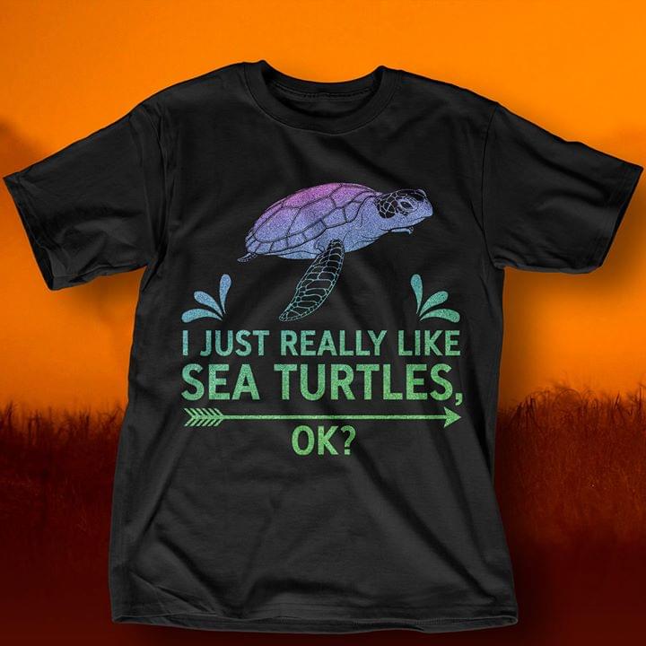 I Just Really Like Sea Turtles Ok Shirt I Just Really Like Sea Turtles Ok Shirt