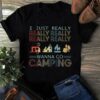 I Just Really Really Really Really Really Wanna Go Camping Shirt