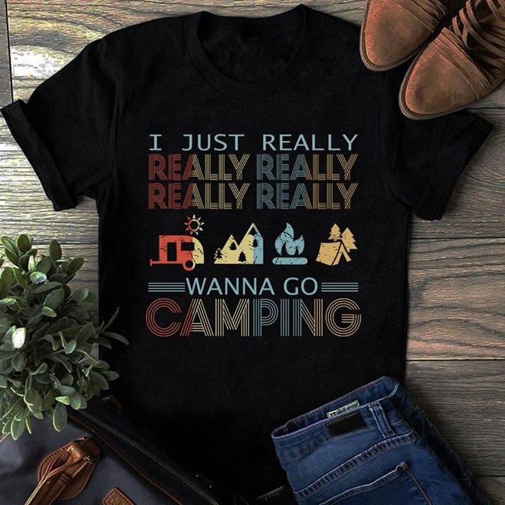 I Just Really Really Really Really Really Wanna Go Camping Shirt I Just Really Really Really Really Really Wanna Go Camping Shirt