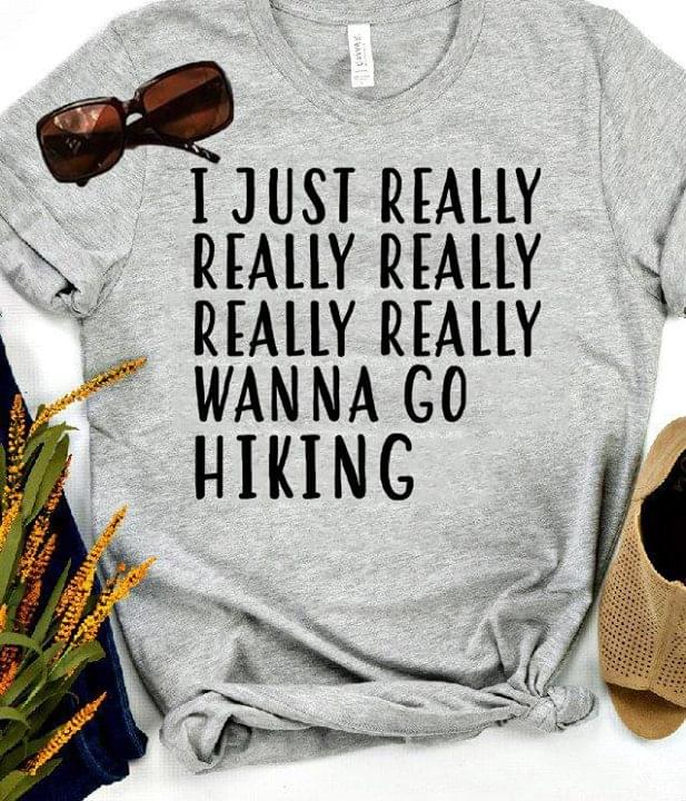 I Just Really Really Really Really Really Wanna Go Hiking Shirt I Just Really Really Really Really Really Wanna Go Hiking Shirt