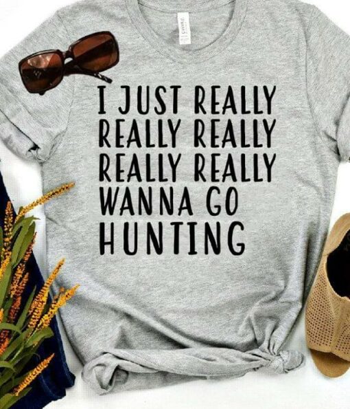 I Just Really Really Really Really Really Wanna Go Hunting Shirt