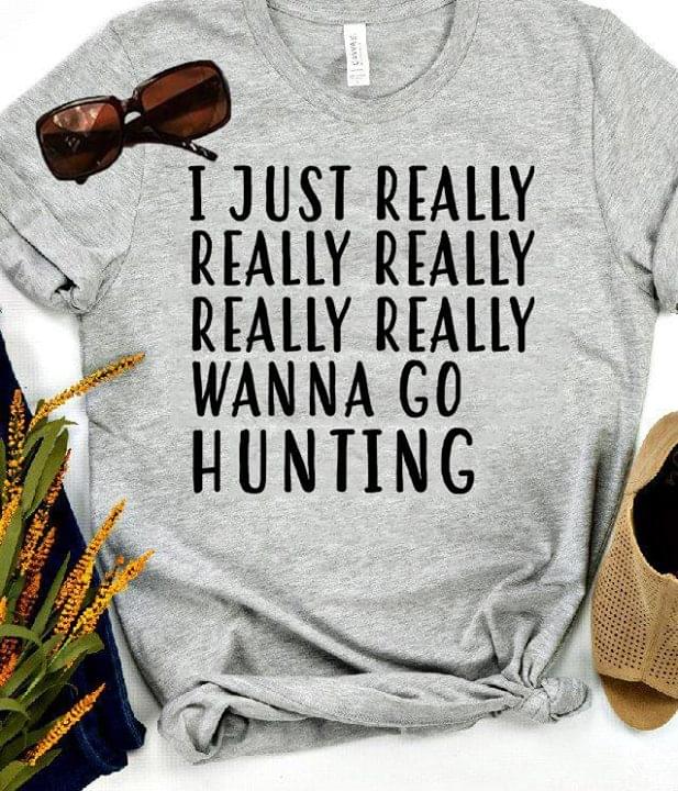 I Just Really Really Really Really Really Wanna Go Hunting Shirt I Just Really Really Really Really Really Wanna Go Hunting Shirt
