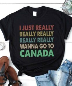 I Just Really Really Really Really Really Wanna Go To Canada Shirt I Just Really Really Really Really Really Wanna Go To Canada Shirt