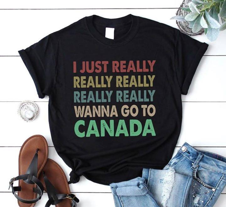 I Just Really Really Really Really Really Wanna Go To Canada Shirt I Just Really Really Really Really Really Wanna Go To Canada Shirt