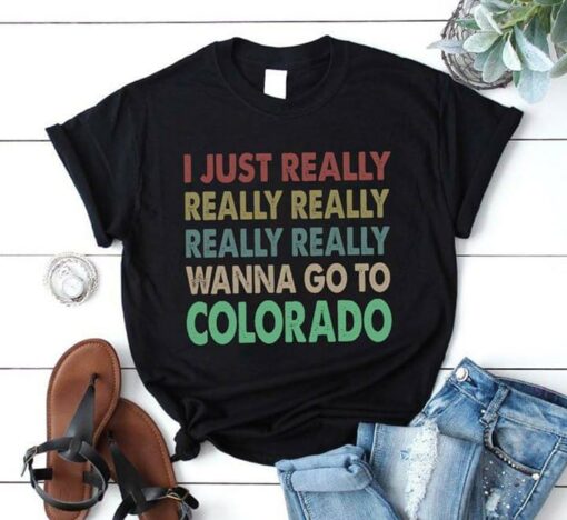 I Just Really Really Really Really Really Wanna Go To Colorado Shirt