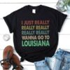 I Just Really Really Really Really Really Wanna Go To Louisiana Shirt
