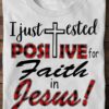 I Just Tested Positive For Faith In Jesus God Shirt