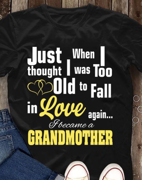 I Just Thought When I Was Too Old To Fall In Love Again I Became A Grandmother Family Shirt I Just Thought When I Was Too Old To Fall In Love Again I Became A Grandmother Family Shirt
