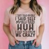 I Just Told Myself Huh, I Said You Know We Crazy Shirt