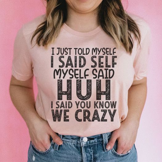 I Just Told Myself Huh, I Said You Know We Crazy Shirt I Just Told Myself Huh, I Said You Know We Crazy Shirt