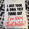 I Just Took A DNA Test Turns Out I’m 100 That Bitch Shirt