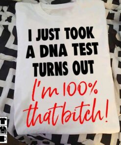 I Just Took A DNA Test Turns Out I’m 100 That Bitch Shirt I Just Took A DNA Test Turns Out I’m 100 That Bitch Shirt