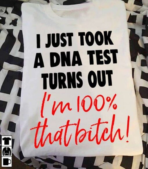 I Just Took A DNA Test Turns Out I’m 100 That Bitch Shirt