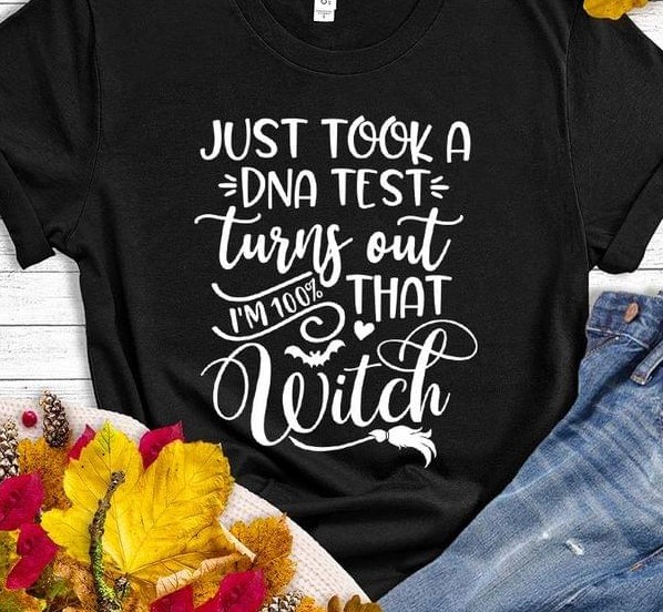 I Just Took A DNA Test Turns Out I'm 100 That Witch Shirt I Just Took A DNA Test Turns Out I'm 100 That Witch Shirt