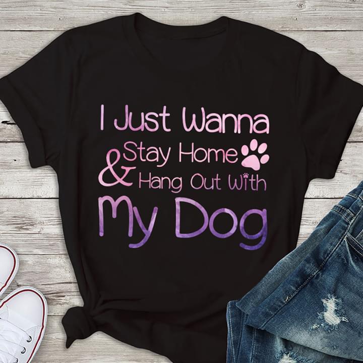 I Just Wanna Stay Home & Hang Out With My Dog Shirt I Just Wanna Stay Home & Hang Out With My Dog Shirt