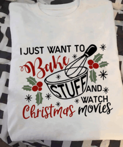 I Just Want To Bake Stuff And Watch Christmas Movies, Baker Xmas T-Shirt I Just Want To Bake Stuff And Watch Christmas Movies, Baker Xmas T-Shirt