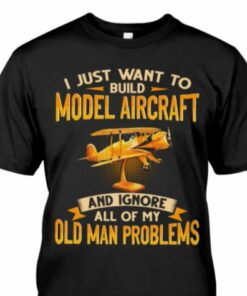 I Just Want To Build Model Aircraft And Ignore All Old Man Problems Shirt I Just Want To Build Model Aircraft And Ignore All Old Man Problems Shirt