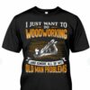 I Just Want To Do Woodworking And Ignore All Of My Old Man Problems Shirt