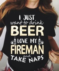 I Just Want To Drink Beer Love My Fireman And Take Naps Shirt I Just Want To Drink Beer Love My Fireman And Take Naps Shirt
