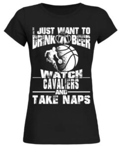 I Just Want To Drink Beer Watch Cavaliers And Take Naps Shirt I Just Want To Drink Beer Watch Cavaliers And Take Naps Shirt