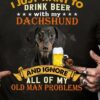 I Just Want To Drink Beer With My Dachshund And Ignore All Of My Old Man Problems Dachshund Dog And Beer Shirt