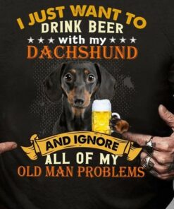 I Just Want To Drink Beer With My Dachshund And Ignore All Of My Old Man Problems Dachshund Dog And Beer Shirt I Just Want To Drink Beer With My Dachshund And Ignore All Of My Old Man Problems Dachshund Dog And Beer Shirt
