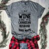 I Just Want To Drink Wine Love My Canadian Husband And Take Naps Shirt
